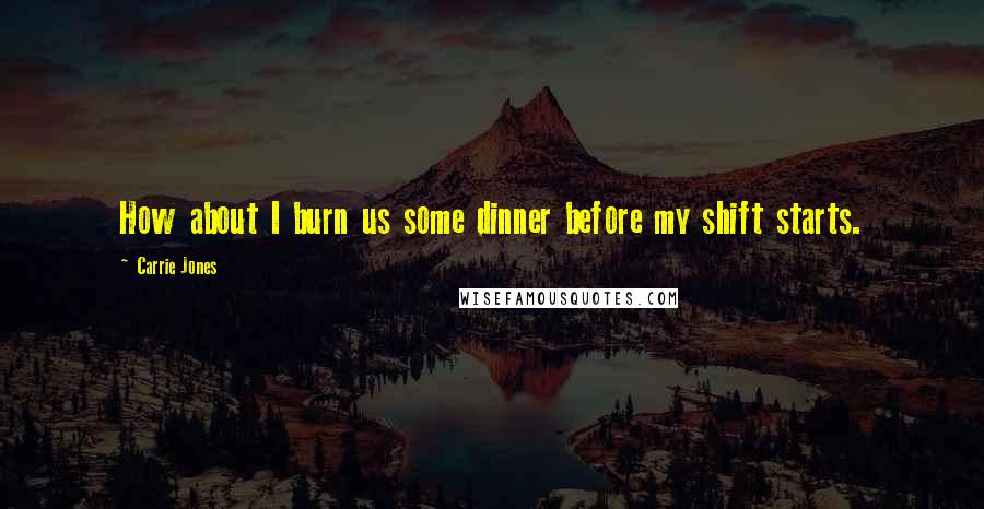 Carrie Jones Quotes: How about I burn us some dinner before my shift starts.