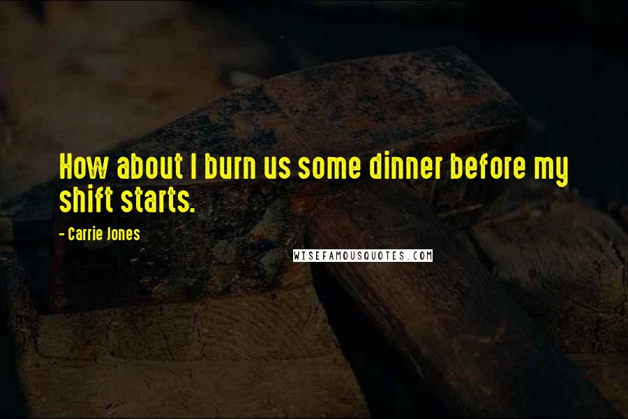 Carrie Jones Quotes: How about I burn us some dinner before my shift starts.