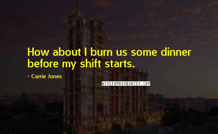 Carrie Jones Quotes: How about I burn us some dinner before my shift starts.
