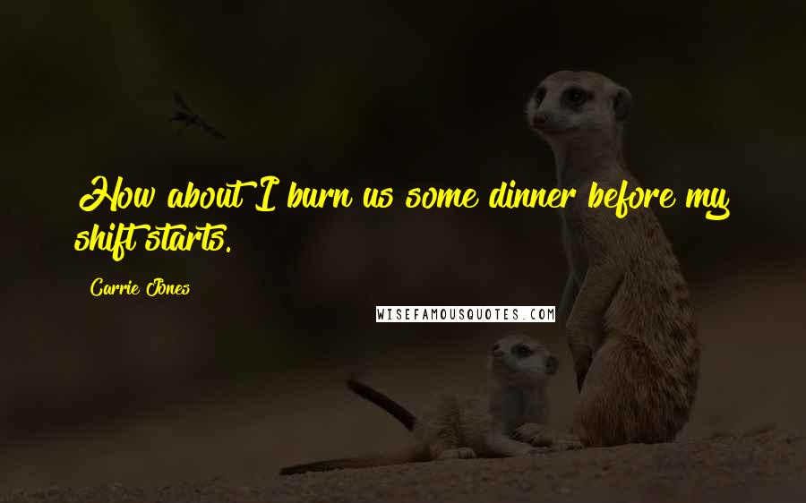 Carrie Jones Quotes: How about I burn us some dinner before my shift starts.