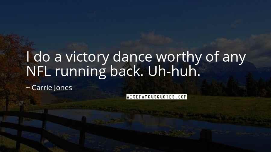 Carrie Jones Quotes: I do a victory dance worthy of any NFL running back. Uh-huh.