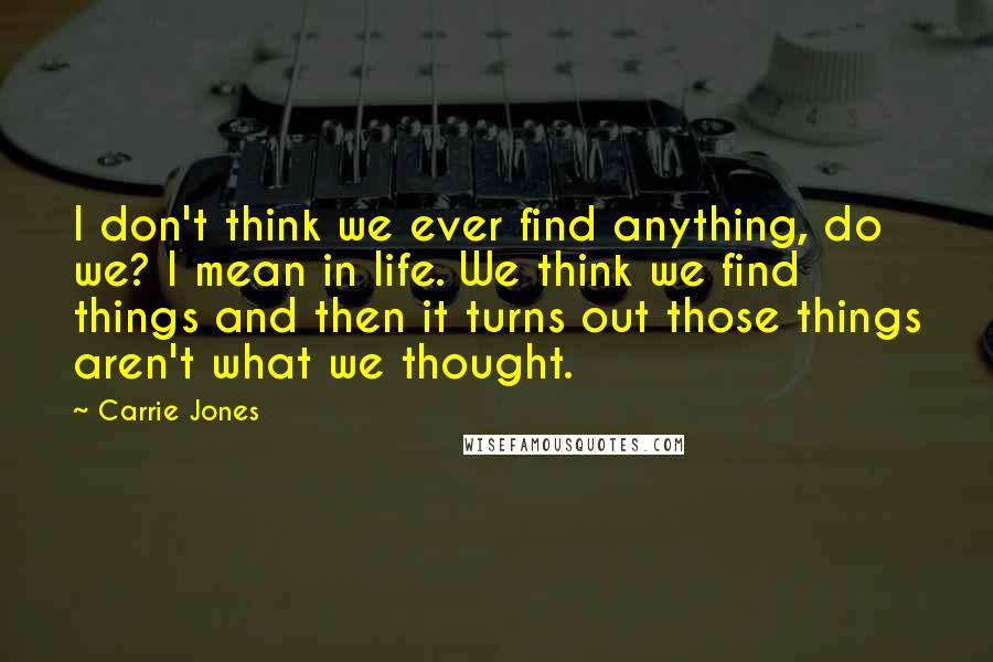 Carrie Jones Quotes: I don't think we ever find anything, do we? I mean in life. We think we find things and then it turns out those things aren't what we thought.