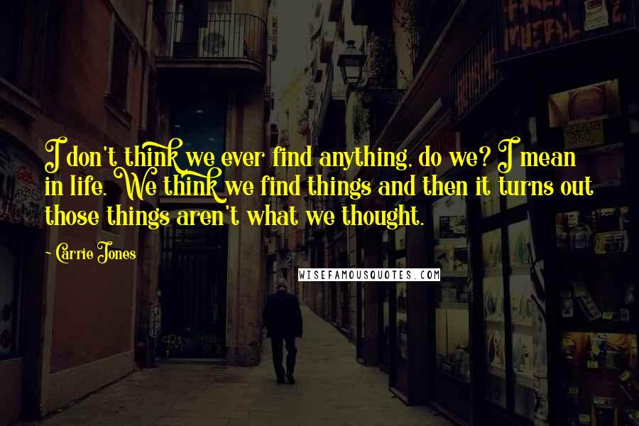 Carrie Jones Quotes: I don't think we ever find anything, do we? I mean in life. We think we find things and then it turns out those things aren't what we thought.