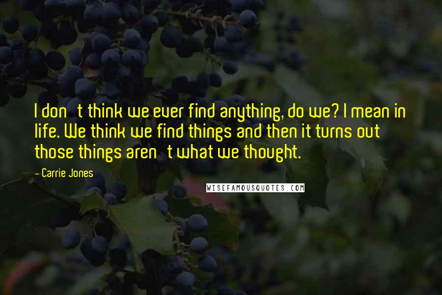 Carrie Jones Quotes: I don't think we ever find anything, do we? I mean in life. We think we find things and then it turns out those things aren't what we thought.