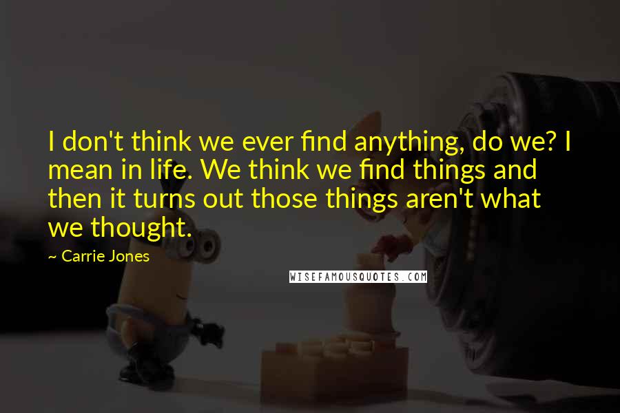Carrie Jones Quotes: I don't think we ever find anything, do we? I mean in life. We think we find things and then it turns out those things aren't what we thought.