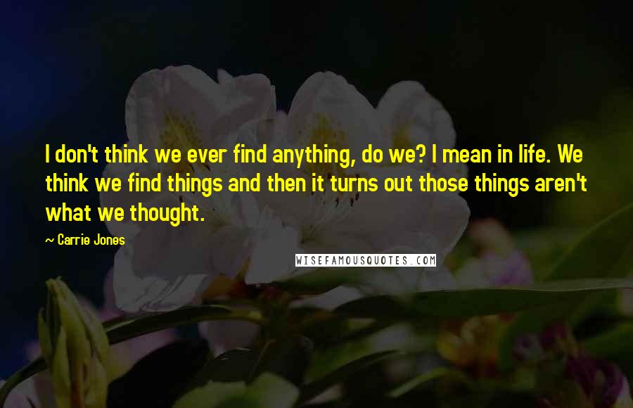 Carrie Jones Quotes: I don't think we ever find anything, do we? I mean in life. We think we find things and then it turns out those things aren't what we thought.