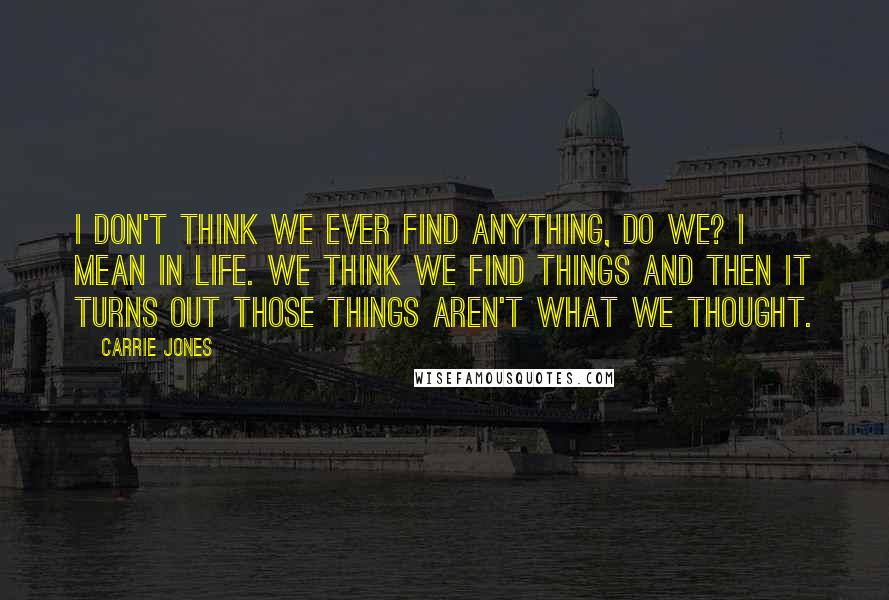 Carrie Jones Quotes: I don't think we ever find anything, do we? I mean in life. We think we find things and then it turns out those things aren't what we thought.