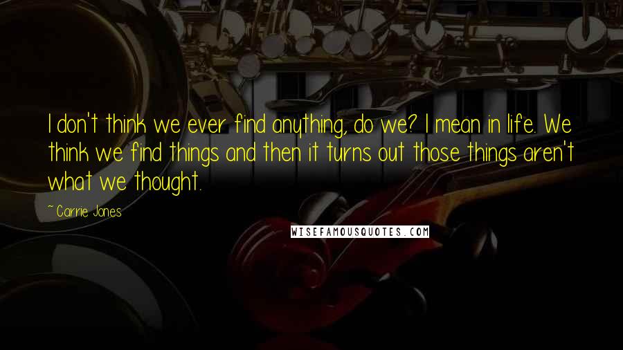 Carrie Jones Quotes: I don't think we ever find anything, do we? I mean in life. We think we find things and then it turns out those things aren't what we thought.