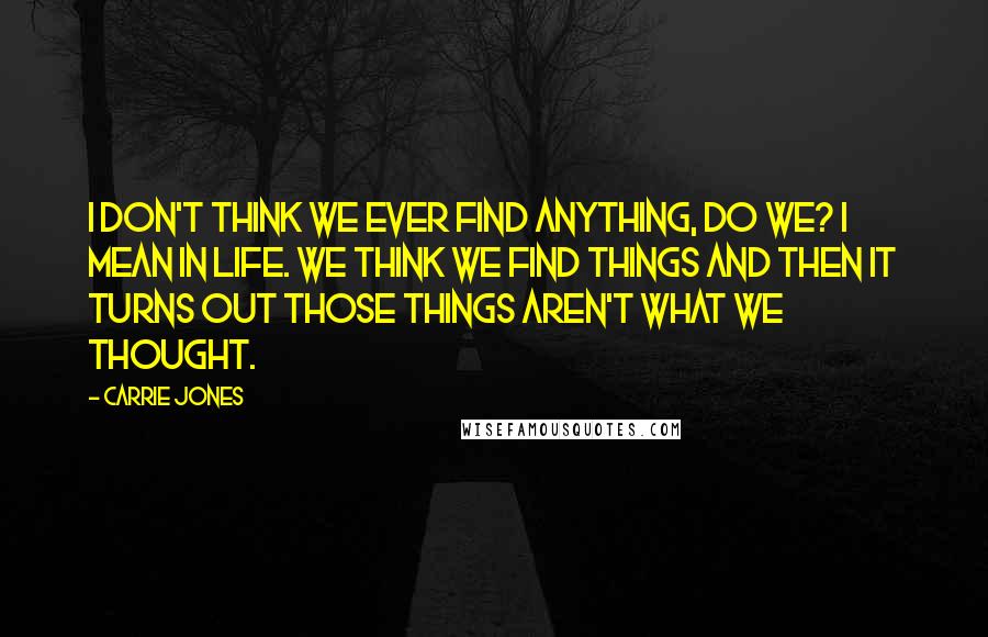 Carrie Jones Quotes: I don't think we ever find anything, do we? I mean in life. We think we find things and then it turns out those things aren't what we thought.