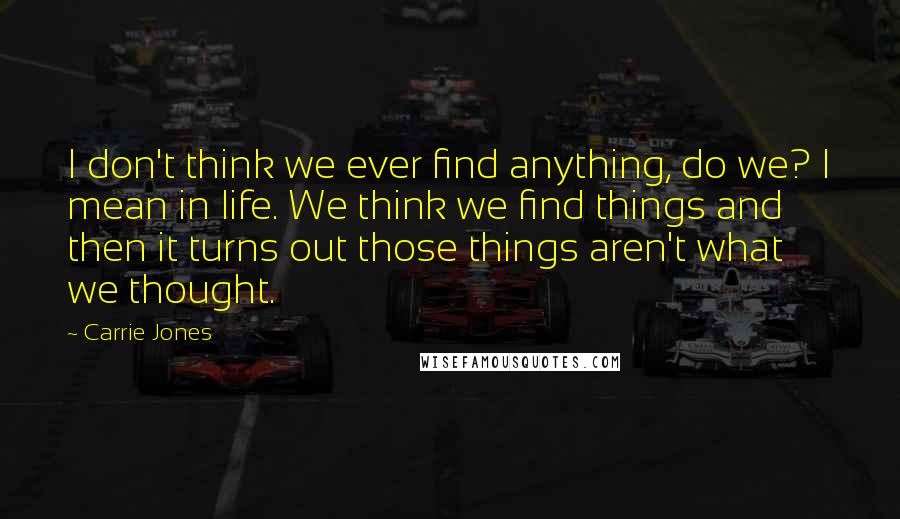 Carrie Jones Quotes: I don't think we ever find anything, do we? I mean in life. We think we find things and then it turns out those things aren't what we thought.