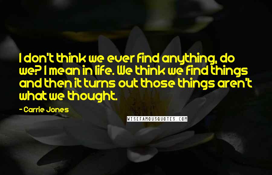 Carrie Jones Quotes: I don't think we ever find anything, do we? I mean in life. We think we find things and then it turns out those things aren't what we thought.