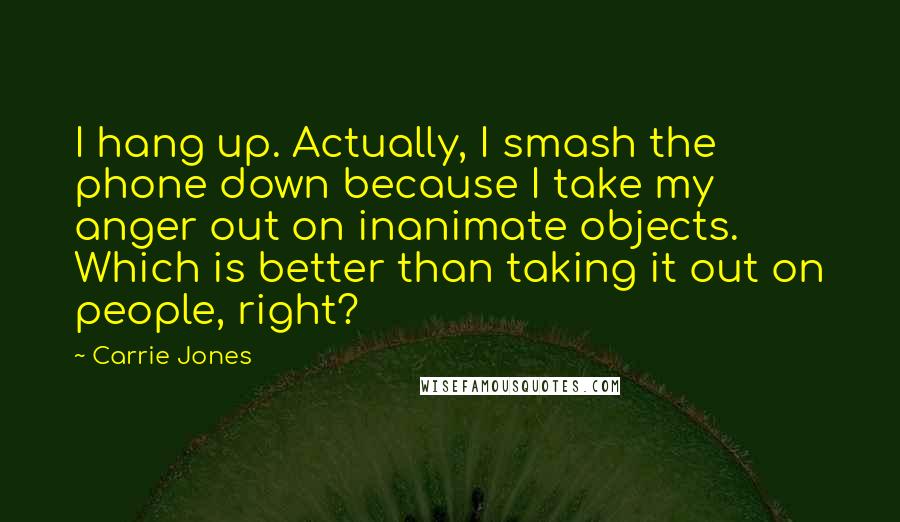 Carrie Jones Quotes: I hang up. Actually, I smash the phone down because I take my anger out on inanimate objects. Which is better than taking it out on people, right?