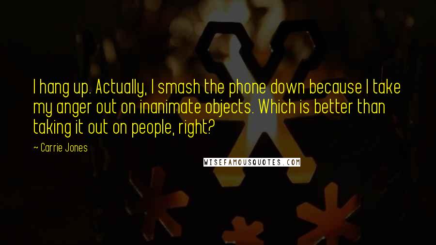 Carrie Jones Quotes: I hang up. Actually, I smash the phone down because I take my anger out on inanimate objects. Which is better than taking it out on people, right?