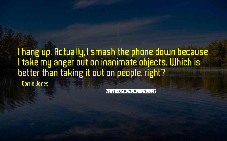 Carrie Jones Quotes: I hang up. Actually, I smash the phone down because I take my anger out on inanimate objects. Which is better than taking it out on people, right?