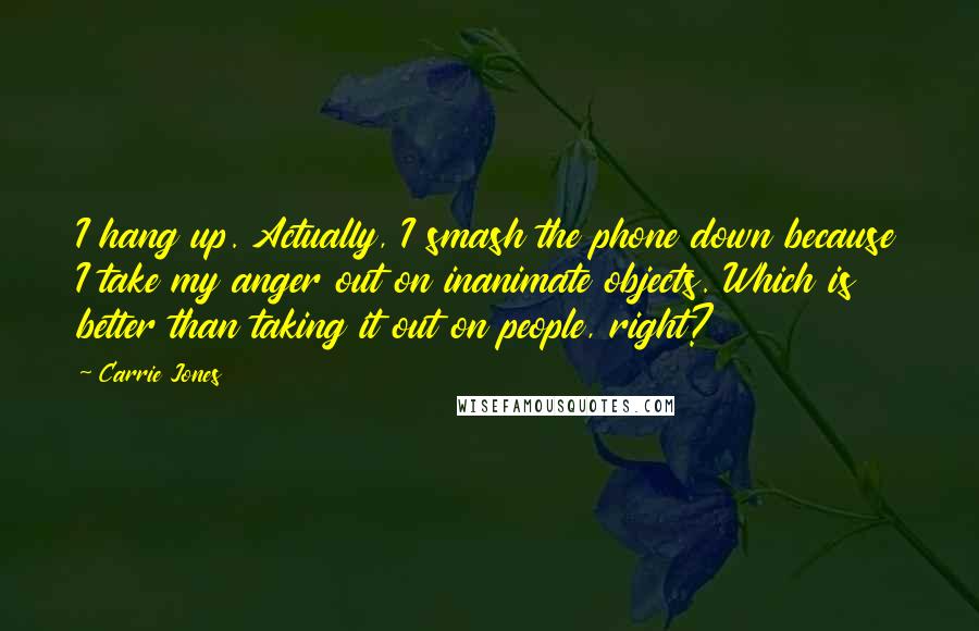 Carrie Jones Quotes: I hang up. Actually, I smash the phone down because I take my anger out on inanimate objects. Which is better than taking it out on people, right?