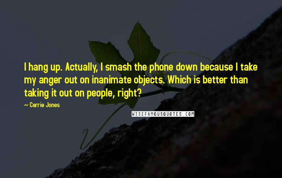 Carrie Jones Quotes: I hang up. Actually, I smash the phone down because I take my anger out on inanimate objects. Which is better than taking it out on people, right?