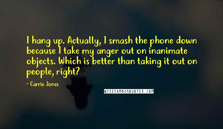 Carrie Jones Quotes: I hang up. Actually, I smash the phone down because I take my anger out on inanimate objects. Which is better than taking it out on people, right?