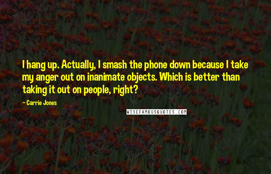 Carrie Jones Quotes: I hang up. Actually, I smash the phone down because I take my anger out on inanimate objects. Which is better than taking it out on people, right?