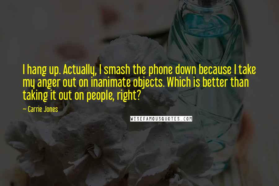 Carrie Jones Quotes: I hang up. Actually, I smash the phone down because I take my anger out on inanimate objects. Which is better than taking it out on people, right?