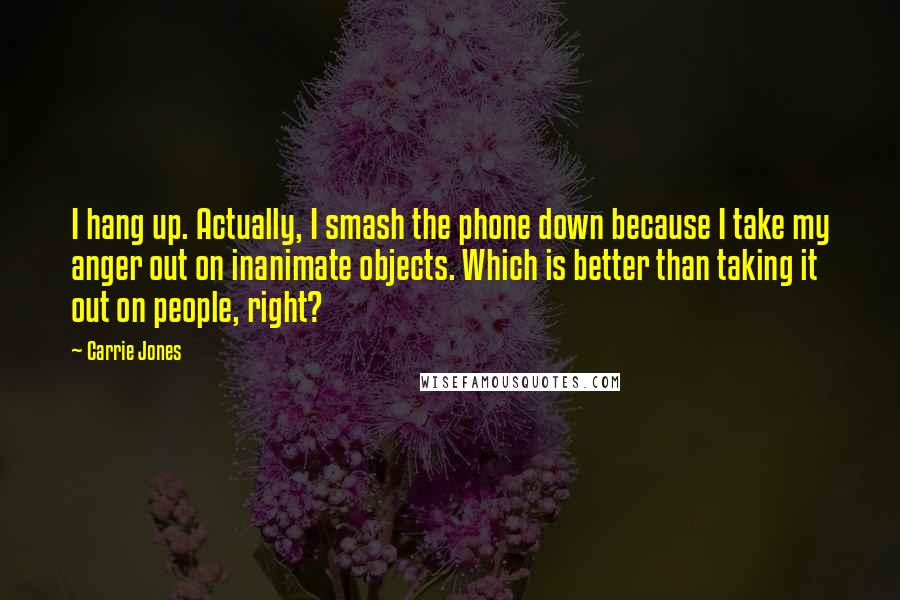Carrie Jones Quotes: I hang up. Actually, I smash the phone down because I take my anger out on inanimate objects. Which is better than taking it out on people, right?