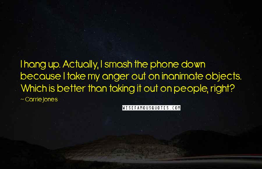 Carrie Jones Quotes: I hang up. Actually, I smash the phone down because I take my anger out on inanimate objects. Which is better than taking it out on people, right?