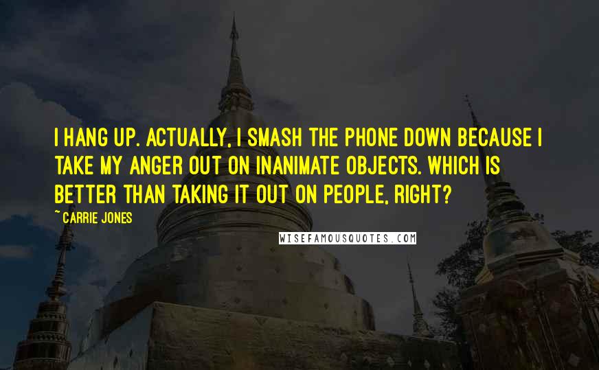 Carrie Jones Quotes: I hang up. Actually, I smash the phone down because I take my anger out on inanimate objects. Which is better than taking it out on people, right?