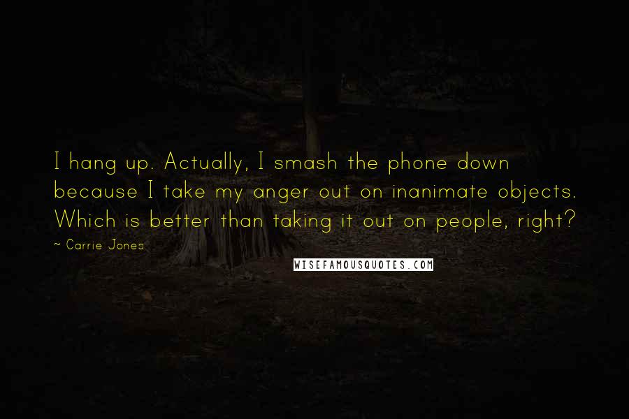 Carrie Jones Quotes: I hang up. Actually, I smash the phone down because I take my anger out on inanimate objects. Which is better than taking it out on people, right?