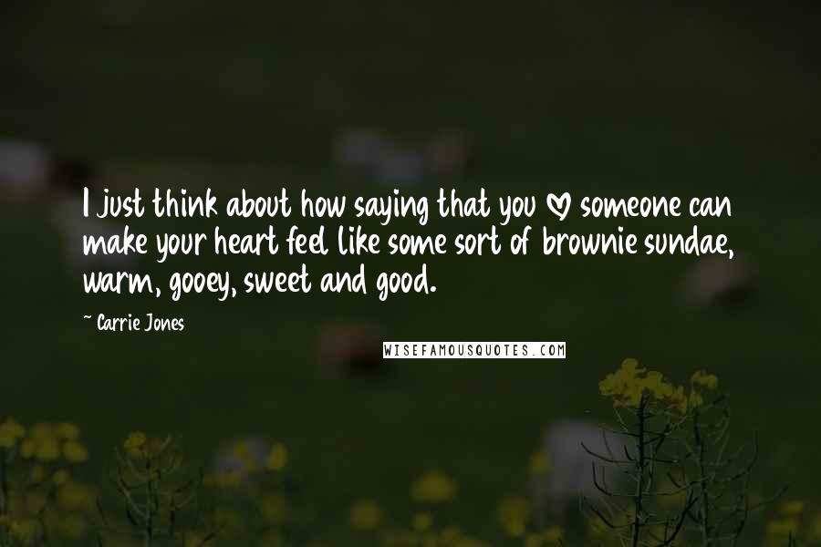 Carrie Jones Quotes: I just think about how saying that you love someone can make your heart feel like some sort of brownie sundae, warm, gooey, sweet and good.