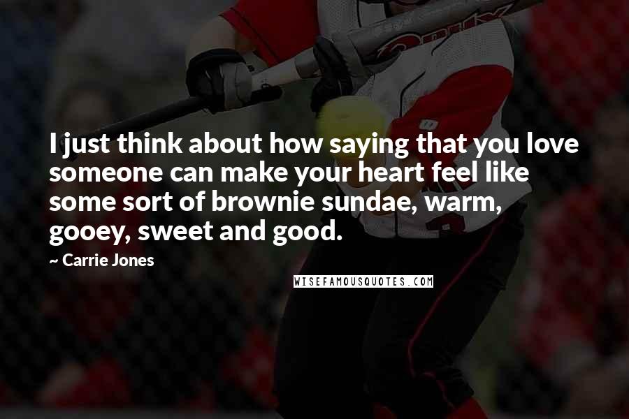 Carrie Jones Quotes: I just think about how saying that you love someone can make your heart feel like some sort of brownie sundae, warm, gooey, sweet and good.