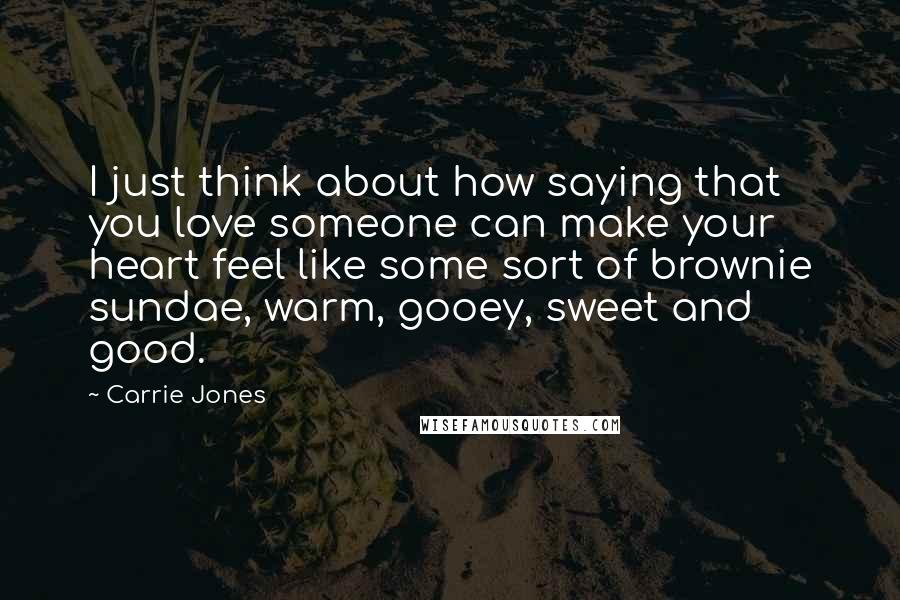Carrie Jones Quotes: I just think about how saying that you love someone can make your heart feel like some sort of brownie sundae, warm, gooey, sweet and good.