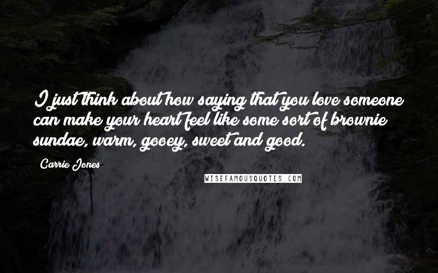 Carrie Jones Quotes: I just think about how saying that you love someone can make your heart feel like some sort of brownie sundae, warm, gooey, sweet and good.