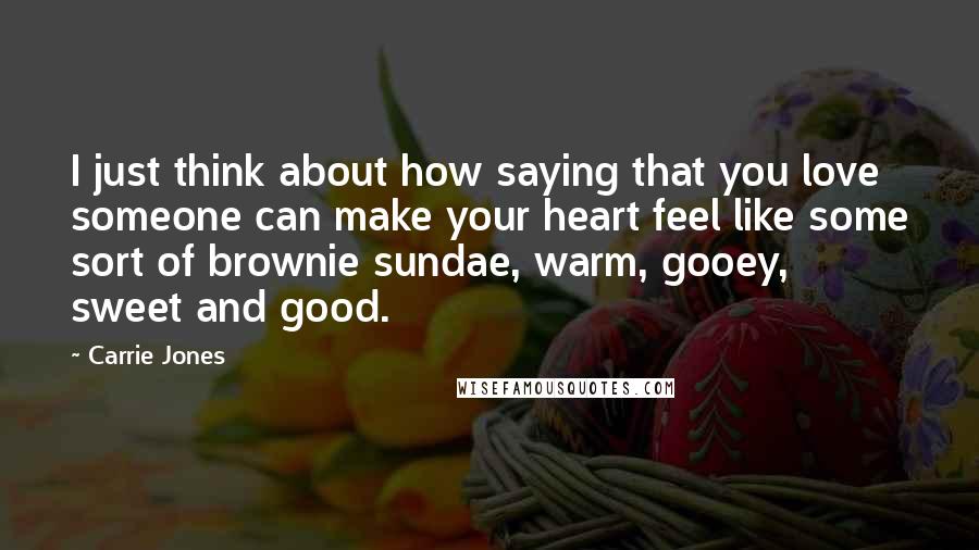 Carrie Jones Quotes: I just think about how saying that you love someone can make your heart feel like some sort of brownie sundae, warm, gooey, sweet and good.