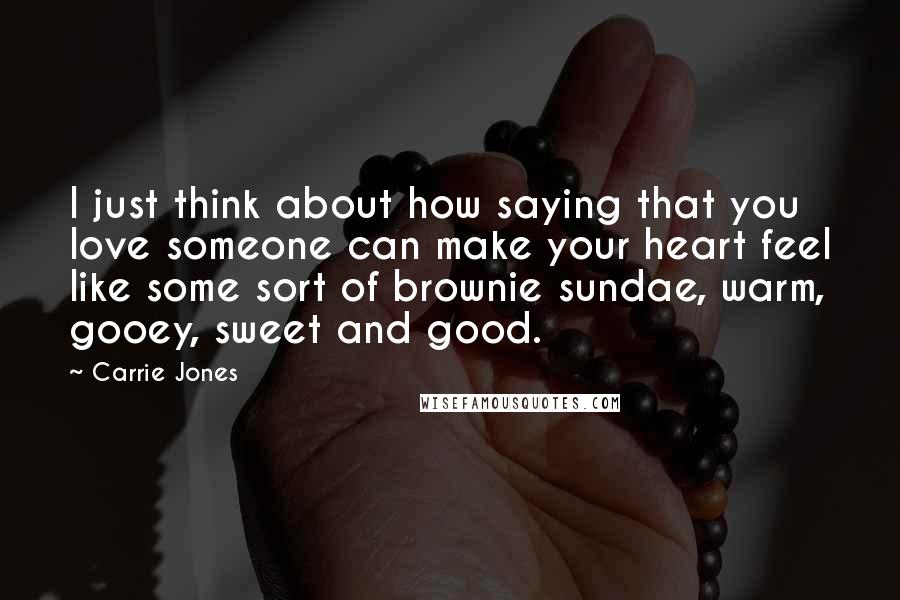 Carrie Jones Quotes: I just think about how saying that you love someone can make your heart feel like some sort of brownie sundae, warm, gooey, sweet and good.