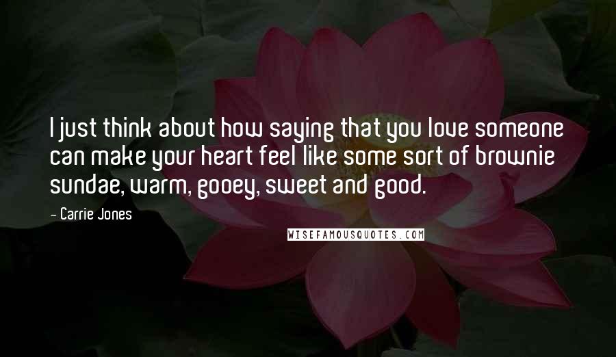 Carrie Jones Quotes: I just think about how saying that you love someone can make your heart feel like some sort of brownie sundae, warm, gooey, sweet and good.