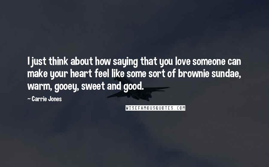 Carrie Jones Quotes: I just think about how saying that you love someone can make your heart feel like some sort of brownie sundae, warm, gooey, sweet and good.