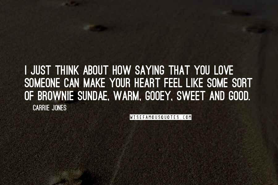 Carrie Jones Quotes: I just think about how saying that you love someone can make your heart feel like some sort of brownie sundae, warm, gooey, sweet and good.