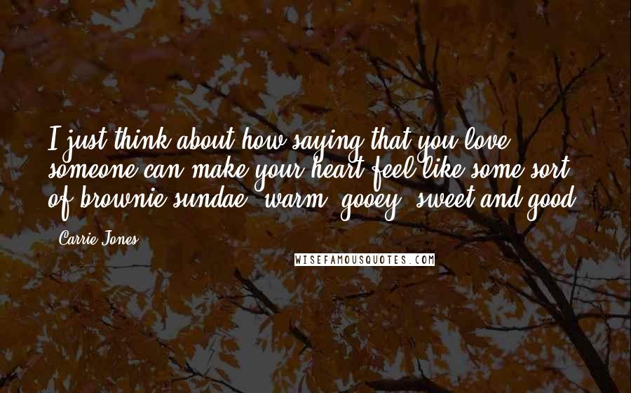 Carrie Jones Quotes: I just think about how saying that you love someone can make your heart feel like some sort of brownie sundae, warm, gooey, sweet and good.