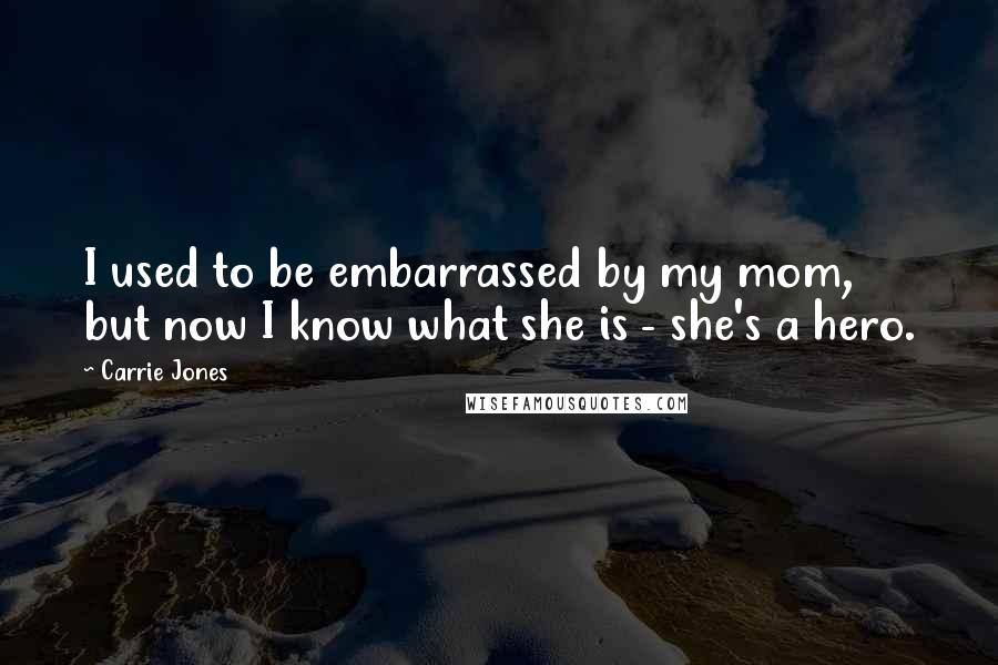 Carrie Jones Quotes: I used to be embarrassed by my mom, but now I know what she is - she's a hero.