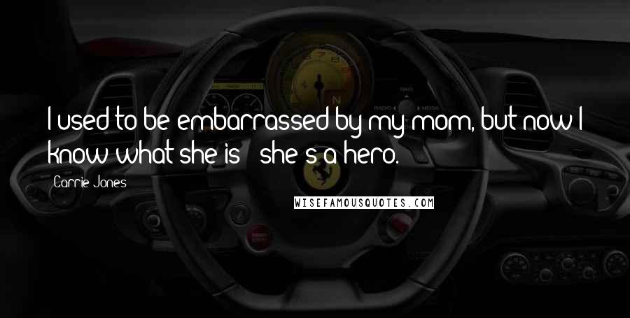 Carrie Jones Quotes: I used to be embarrassed by my mom, but now I know what she is - she's a hero.