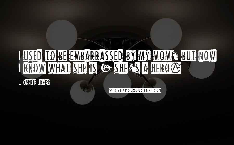 Carrie Jones Quotes: I used to be embarrassed by my mom, but now I know what she is - she's a hero.