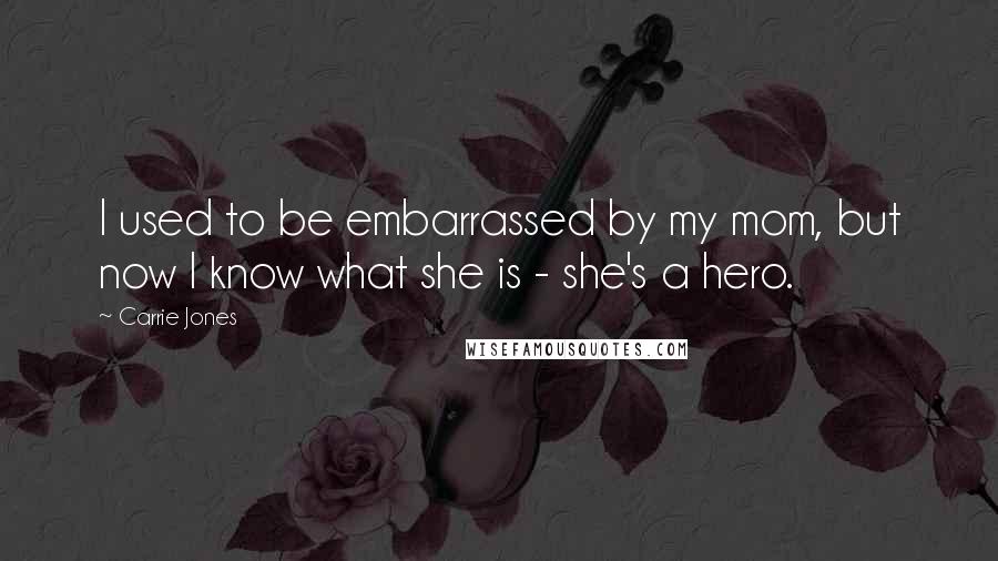 Carrie Jones Quotes: I used to be embarrassed by my mom, but now I know what she is - she's a hero.