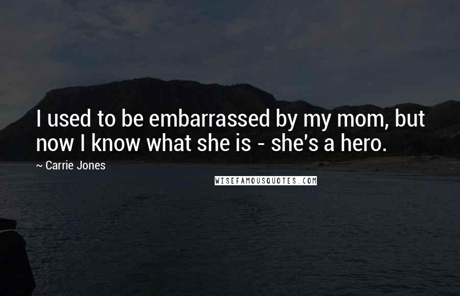 Carrie Jones Quotes: I used to be embarrassed by my mom, but now I know what she is - she's a hero.