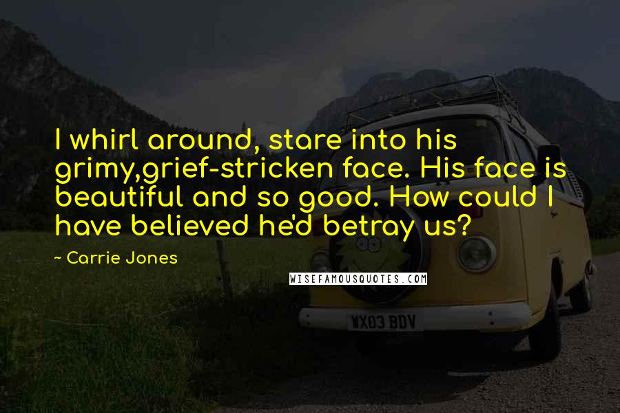 Carrie Jones Quotes: I whirl around, stare into his grimy,grief-stricken face. His face is beautiful and so good. How could I have believed he'd betray us?