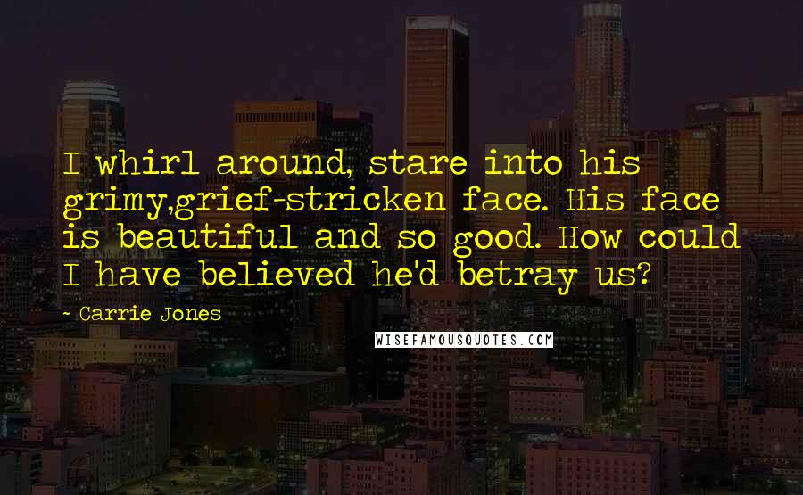 Carrie Jones Quotes: I whirl around, stare into his grimy,grief-stricken face. His face is beautiful and so good. How could I have believed he'd betray us?