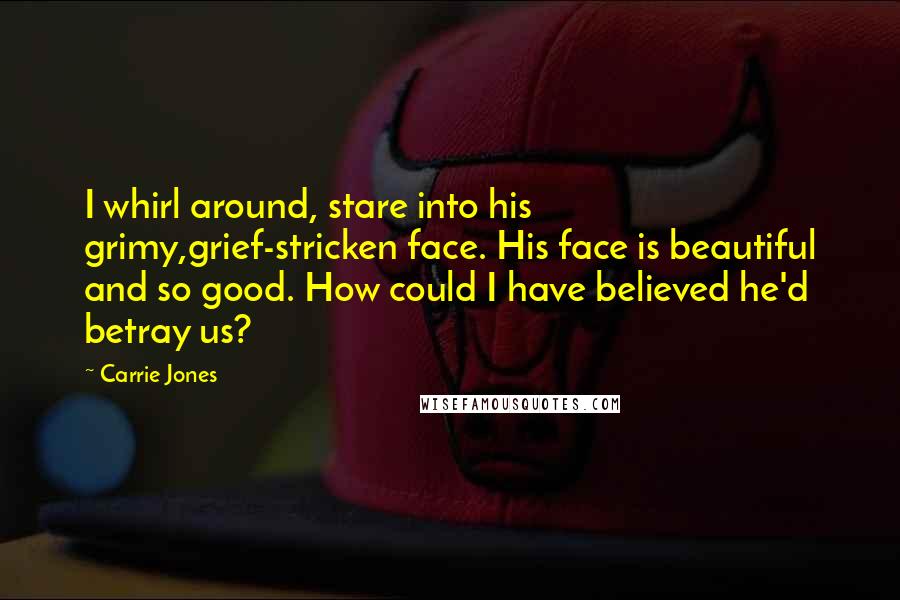 Carrie Jones Quotes: I whirl around, stare into his grimy,grief-stricken face. His face is beautiful and so good. How could I have believed he'd betray us?