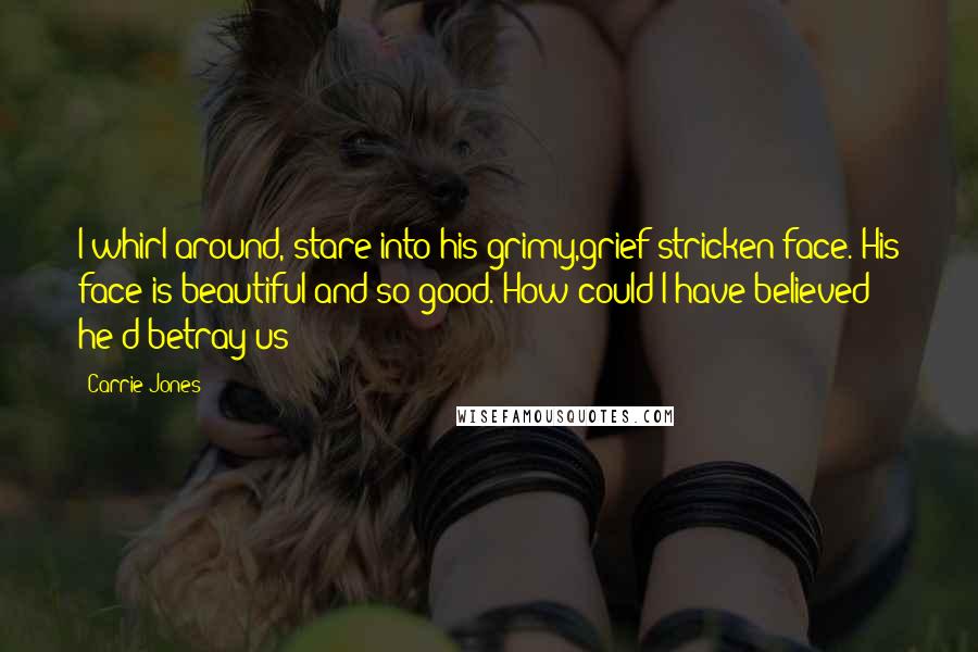 Carrie Jones Quotes: I whirl around, stare into his grimy,grief-stricken face. His face is beautiful and so good. How could I have believed he'd betray us?
