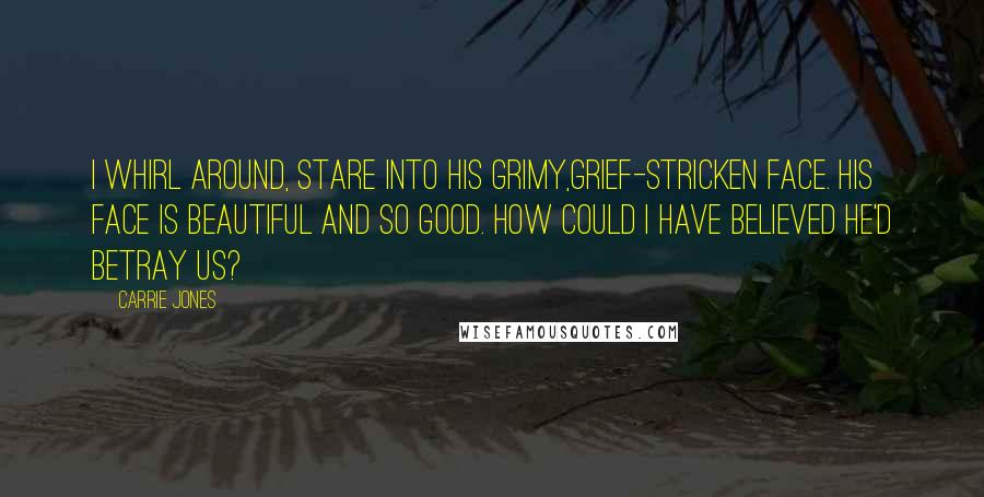 Carrie Jones Quotes: I whirl around, stare into his grimy,grief-stricken face. His face is beautiful and so good. How could I have believed he'd betray us?