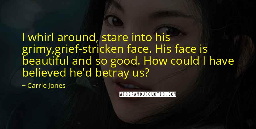Carrie Jones Quotes: I whirl around, stare into his grimy,grief-stricken face. His face is beautiful and so good. How could I have believed he'd betray us?