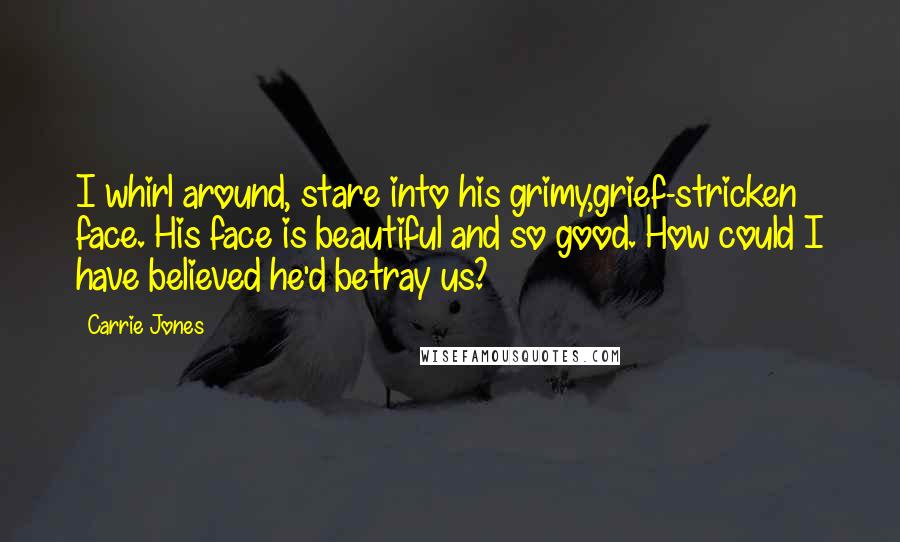 Carrie Jones Quotes: I whirl around, stare into his grimy,grief-stricken face. His face is beautiful and so good. How could I have believed he'd betray us?
