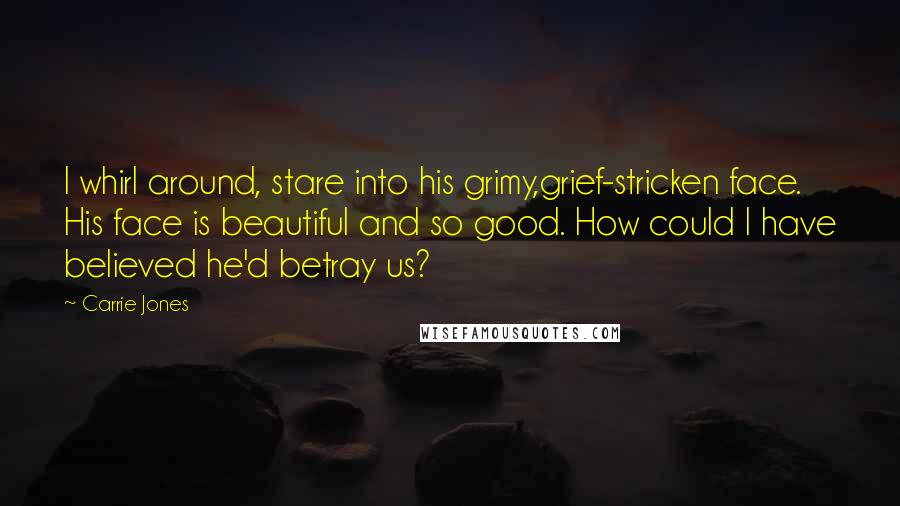 Carrie Jones Quotes: I whirl around, stare into his grimy,grief-stricken face. His face is beautiful and so good. How could I have believed he'd betray us?